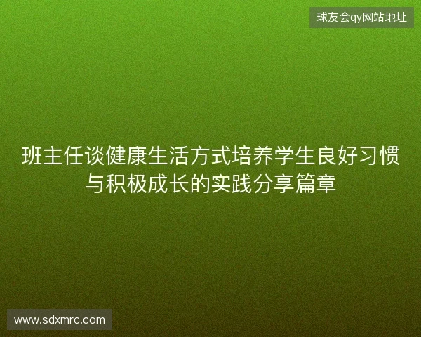 班主任谈健康生活方式培养学生良好习惯与积极成长的实践分享篇章 班主任谈健康生活方式培养学生良好习惯与积极成长的实践分享篇章